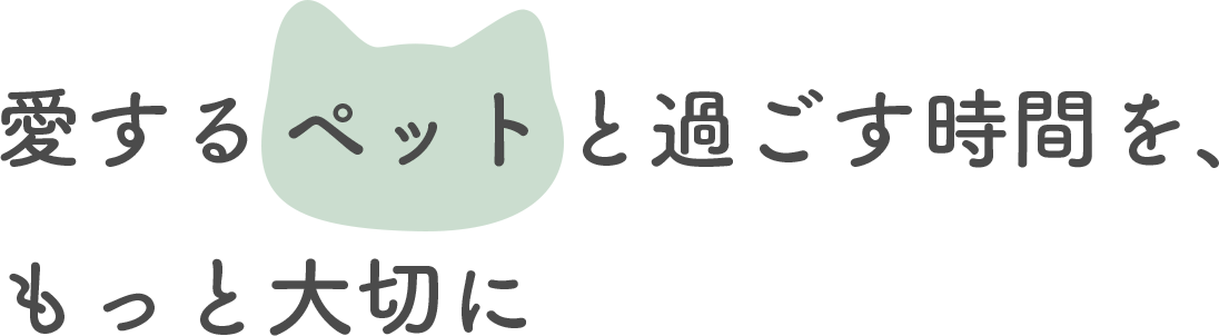 愛するペットと過ごす時間を、もっと大切に